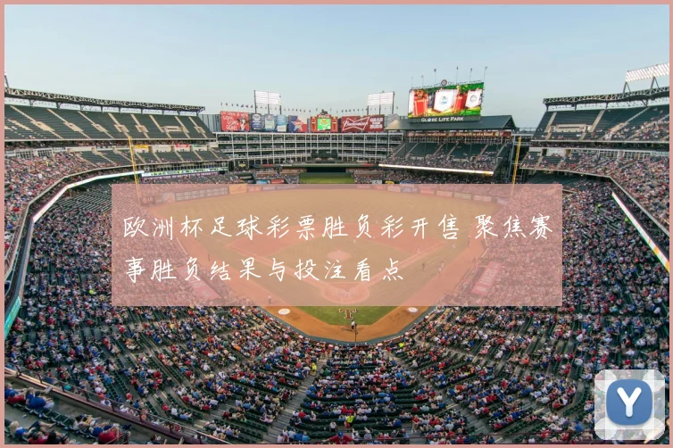 欧洲杯足球彩票胜负彩开售 聚焦赛事胜负结果与投注看点