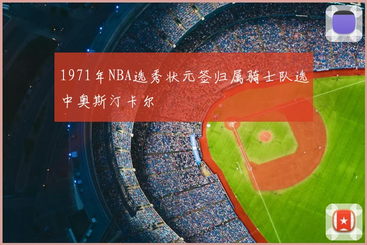 1971年NBA选秀状元签归属骑士队选中奥斯汀卡尔