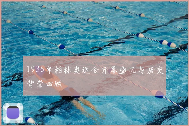 1936年柏林奥运会开幕盛况与历史背景回顾