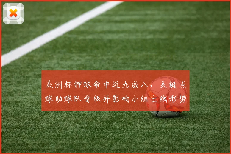美洲杯押球命中近九成八，关键点球助球队晋级并影响小组出线形势