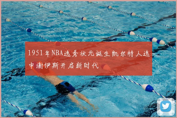 1951年NBA选秀状元诞生凯尔特人选中谢伊斯开启新时代