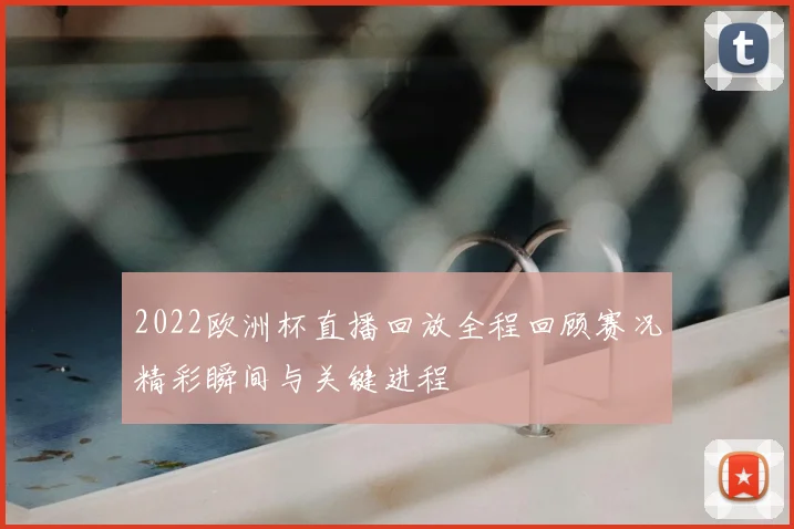 2022欧洲杯直播回放全程回顾赛况精彩瞬间与关键进程