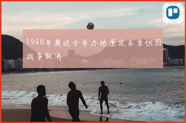 1940年奥运会举办地原定东京但因战争取消