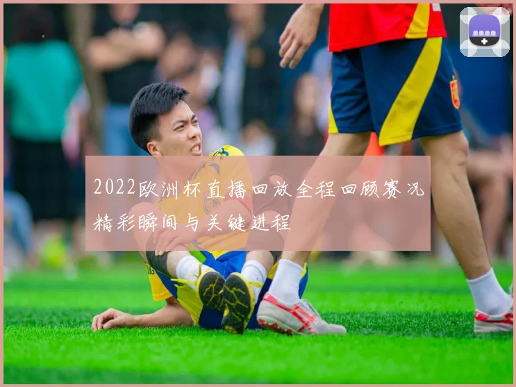2022欧洲杯直播回放全程回顾赛况精彩瞬间与关键进程