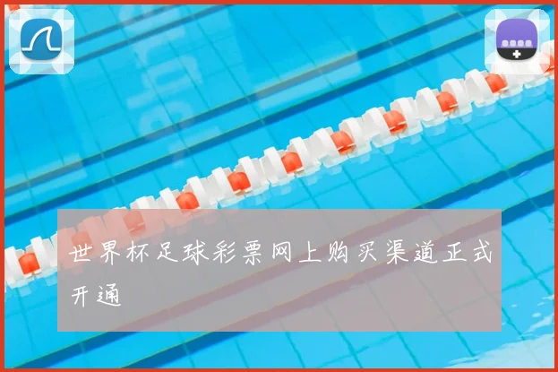 世界杯足球彩票网上购买渠道正式开通
