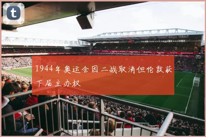 1944年奥运会因二战取消但伦敦获下届主办权