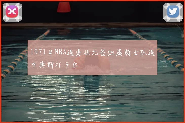 1971年NBA选秀状元签归属骑士队选中奥斯汀卡尔