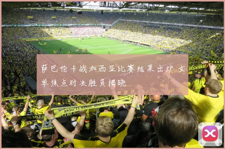 萨巴伦卡战加西亚比赛结果出炉 女单焦点对决胜负揭晓