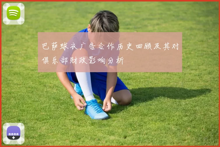 巴萨球衣广告合作历史回顾及其对俱乐部财政影响分析