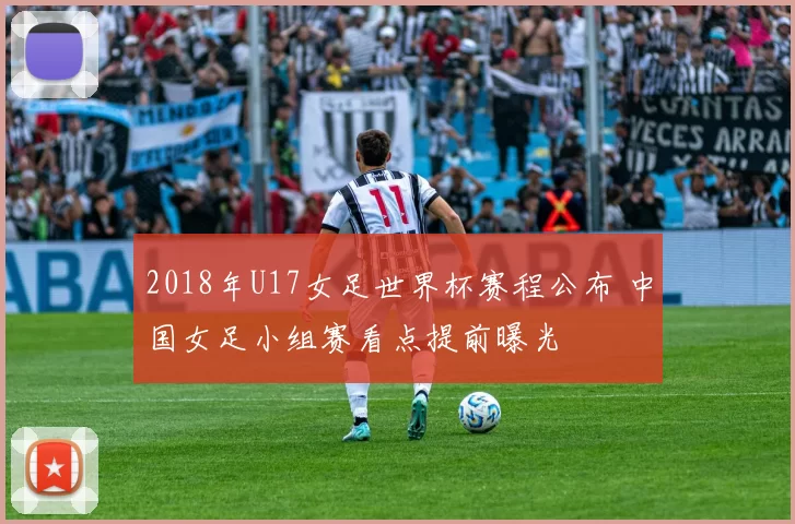 2018年U17女足世界杯赛程公布 中国女足小组赛看点提前曝光