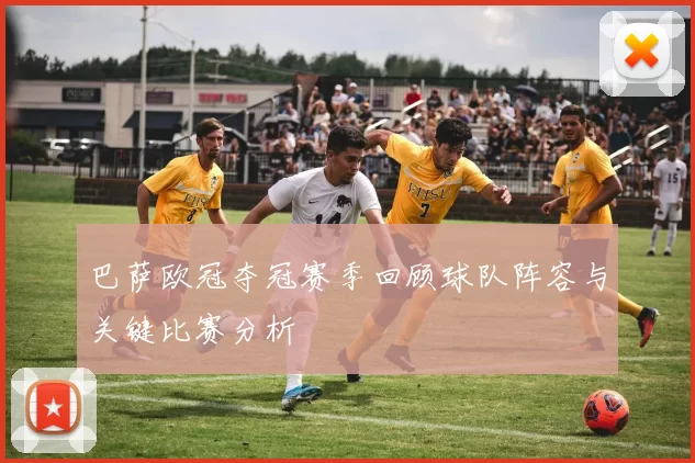 巴萨欧冠夺冠赛季回顾球队阵容与关键比赛分析