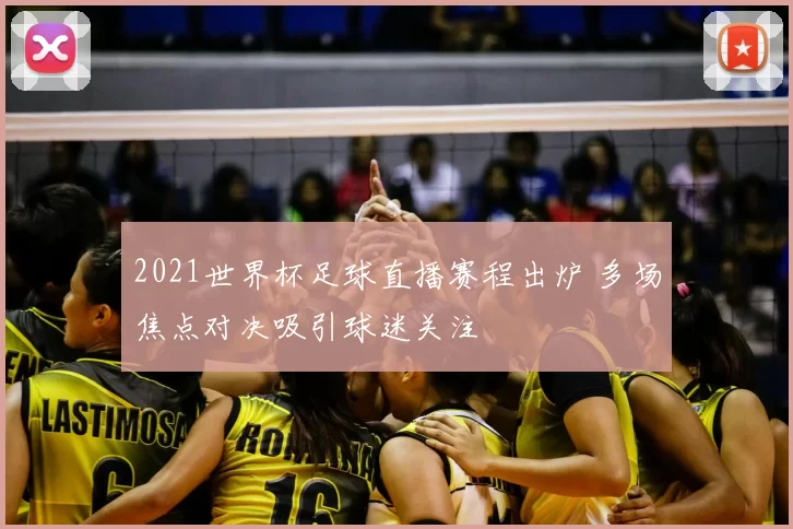 2021世界杯足球直播赛程出炉 多场焦点对决吸引球迷关注