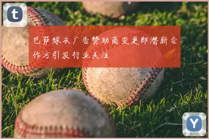 巴萨球衣广告赞助商变更即潜新合作方引发行业关注