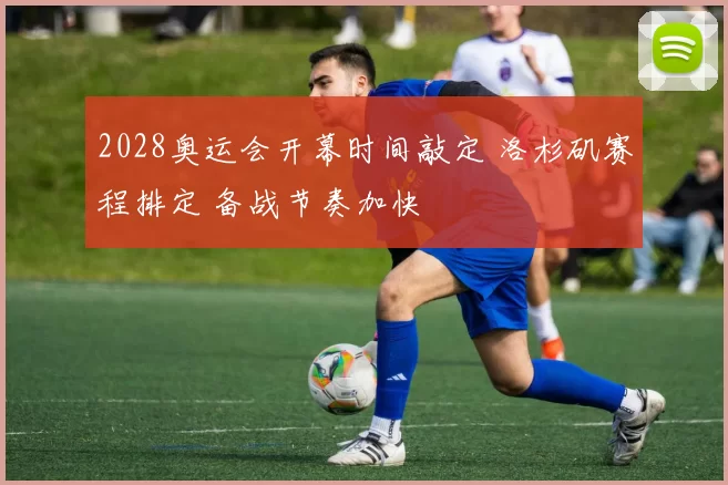 2028奥运会开幕时间敲定 洛杉矶赛程排定 备战节奏加快