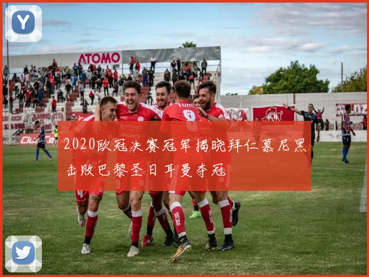 2020欧冠决赛冠军揭晓拜仁慕尼黑击败巴黎圣日耳曼夺冠