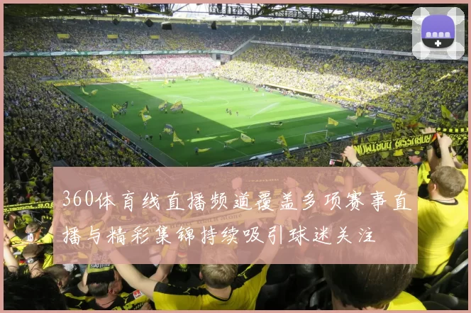 360体育线直播频道覆盖多项赛事直播与精彩集锦持续吸引球迷关注