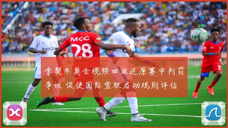 索契冬奥会视频回放还原赛中判罚争议 促使国际雪联启动规则评估