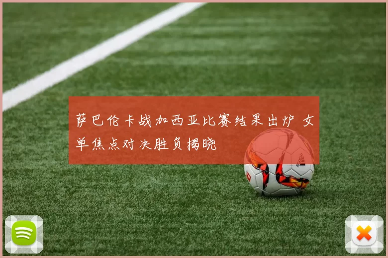 萨巴伦卡战加西亚比赛结果出炉 女单焦点对决胜负揭晓