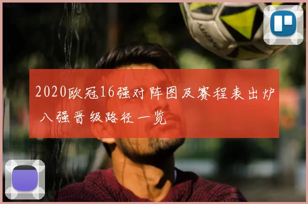 2020欧冠16强对阵图及赛程表出炉 八强晋级路径一览